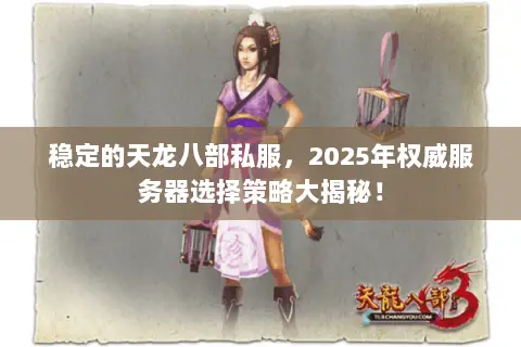 稳定的天龙八部私服,2025年权威服务器选择策略大揭秘! 稳定的天龙八部私服,2025年权威服务器选择策略大揭秘!