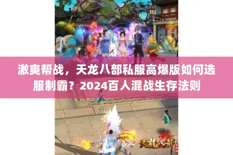 激爽帮战,天龙八部私服高爆版如何选服制霸?2024百人混战生存法则 激爽帮战,天龙八部私服高爆版如何选服制霸?2024百人混战生存法则