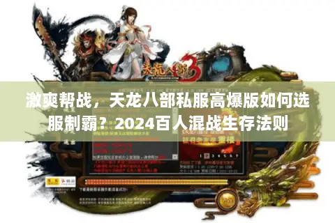 激爽帮战,天龙八部私服高爆版如何选服制霸?2024百人混战生存法则 激爽帮战,天龙八部私服高爆版如何选服制霸?2024百人混战生存法则