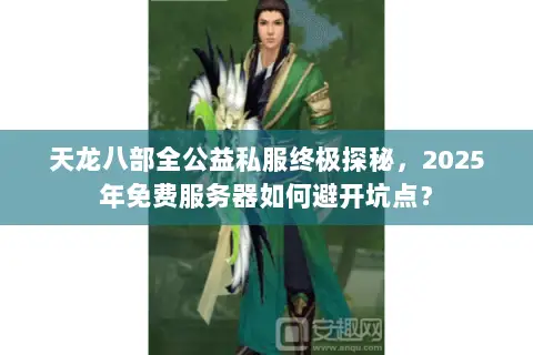 天龙八部全公益私服终极探秘，2025年免费服务器如何避开坑点？