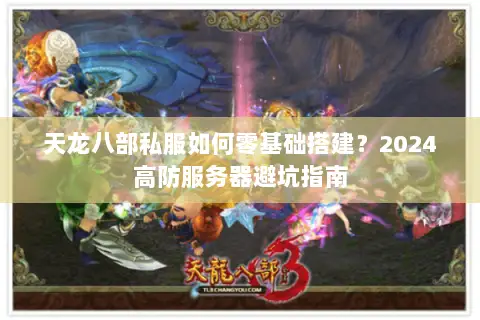 天龙八部私服如何零基础搭建?2024高防服务器避坑指南 天龙八部私服如何零基础搭建?2024高防服务器避坑指南