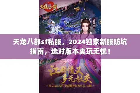 天龙八部sf私服,2024独家新服防坑指南,选对版本爽玩无忧! 天龙八部sf私服,2024独家新服防坑指南,选对版本爽玩无忧!