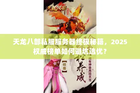 天龙八部私服服务器终极秘籍,2025权威榜单如何避坑选优? 天龙八部私服服务器终极秘籍,2025权威榜单如何避坑选优?