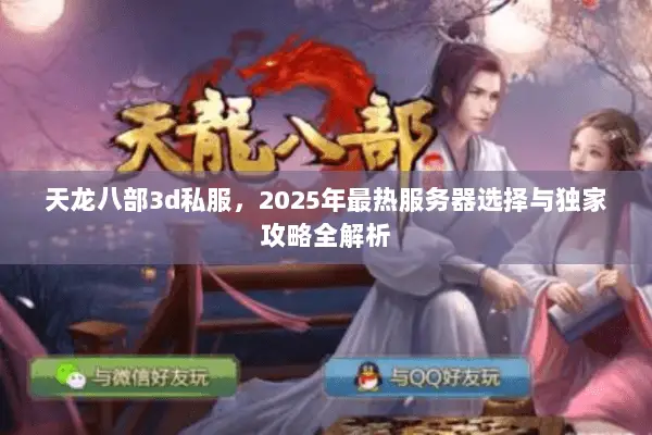 天龙八部3d私服,2025年最热服务器选择与独家攻略全解析 天龙八部3d私服,2025年最热服务器选择与独家攻略全解析