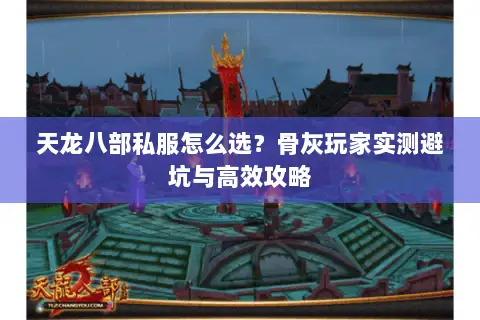 天龙八部私服怎么选?骨灰玩家实测避坑与高效攻略 天龙八部私服怎么选?骨灰玩家实测避坑与高效攻略