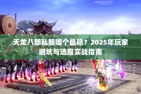 天龙八部私服哪个最稳?2025年玩家避坑与选服实战指南 天龙八部私服哪个最稳?2025年玩家避坑与选服实战指南