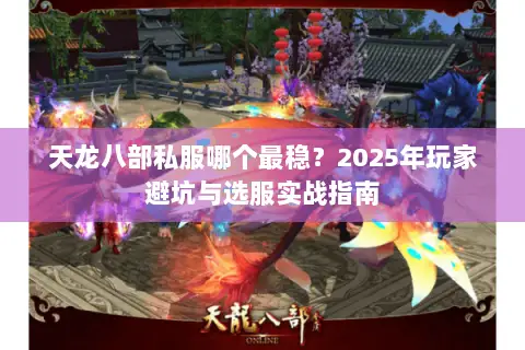 天龙八部私服哪个最稳?2025年玩家避坑与选服实战指南 天龙八部私服哪个最稳?2025年玩家避坑与选服实战指南