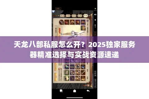 天龙八部私服怎么开?2025独家服务器精准选择与实战资源速递 天龙八部私服怎么开?2025独家服务器精准选择与实战资源速递