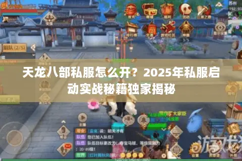 天龙八部私服怎么开?2025年私服启动实战秘籍独家揭秘 天龙八部私服怎么开?2025年私服启动实战秘籍独家揭秘