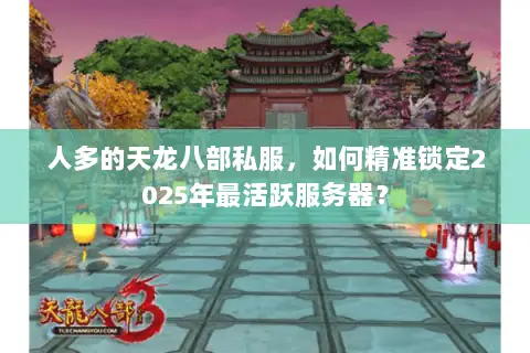 人多的天龙八部私服,如何精准锁定2025年最活跃服务器? 人多的天龙八部私服,如何精准锁定2025年最活跃服务器?