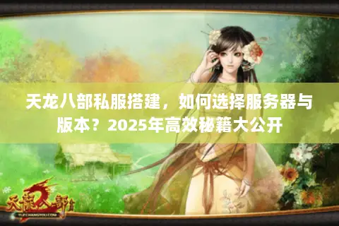 天龙八部私服搭建,如何选择服务器与版本?2025年高效秘籍大公开 天龙八部私服搭建,如何选择服务器与版本?2025年高效秘籍大公开