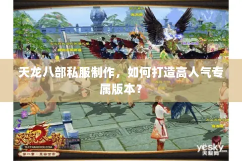 天龙八部私服制作,如何打造高人气专属版本? 天龙八部私服制作,如何打造高人气专属版本?