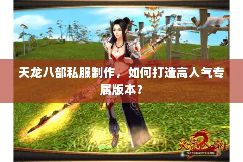 天龙八部私服制作,如何打造高人气专属版本? 天龙八部私服制作,如何打造高人气专属版本?