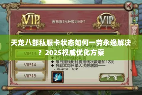天龙八部私服卡状态如何一劳永逸解决?2025权威优化方案 天龙八部私服卡状态如何一劳永逸解决?2025权威优化方案