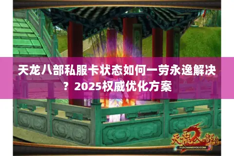 天龙八部私服卡状态如何一劳永逸解决?2025权威优化方案 天龙八部私服卡状态如何一劳永逸解决?2025权威优化方案