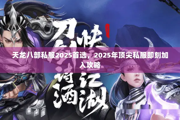 天龙八部私服2025首选,2025年顶尖私服即刻加入攻略 天龙八部私服2025首选,2025年顶尖私服即刻加入攻略