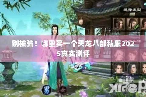 别被骗!哪里买一个天龙八部私服2025真实测评 别被骗!哪里买一个天龙八部私服2025真实测评