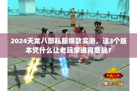 2024天龙八部私服爆款实测,这3个版本凭什么让老玩家通宵鏖战? 2024天龙八部私服爆款实测,这3个版本凭什么让老玩家通宵鏖战?