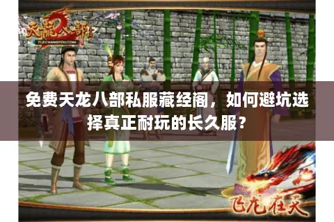 免费天龙八部私服藏经阁,如何避坑选择真正耐玩的长久服? 免费天龙八部私服藏经阁,如何避坑选择真正耐玩的长久服?