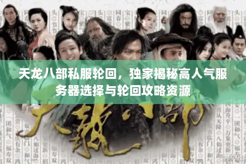 天龙八部私服轮回,独家揭秘高人气服务器选择与轮回攻略资源 天龙八部私服轮回,独家揭秘高人气服务器选择与轮回攻略资源