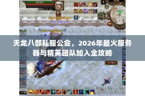 天龙八部私服公会,2026年最火服务器与精英团队加入全攻略 天龙八部私服公会,2026年最火服务器与精英团队加入全攻略