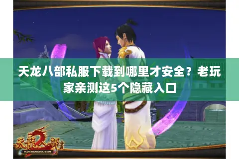 天龙八部私服下载到哪里才安全?老玩家亲测这5个隐藏入口 天龙八部私服下载到哪里才安全?老玩家亲测这5个隐藏入口