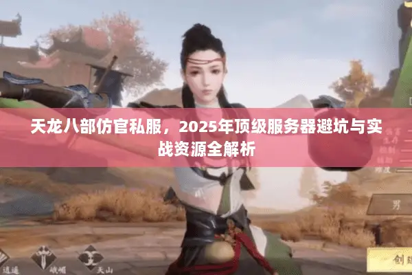 天龙八部仿官私服,2025年顶级服务器避坑与实战资源全解析 天龙八部仿官私服,2025年顶级服务器避坑与实战资源全解析