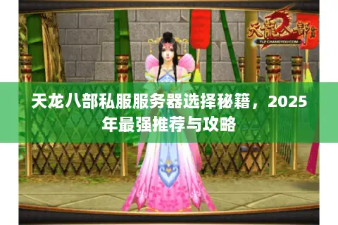 天龙八部私服服务器选择秘籍,2025年最强推荐与攻略 天龙八部私服服务器选择秘籍,2025年最强推荐与攻略