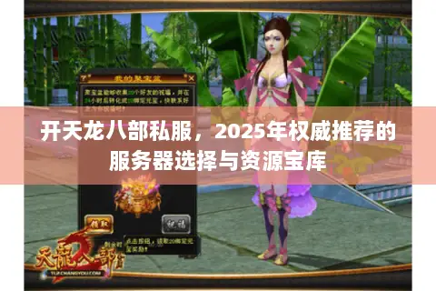 开天龙八部私服，2025年权威推荐的服务器选择与资源宝库