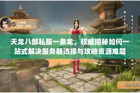 天龙八部私服一条龙,权威揭秘如何一站式解决服务器选择与攻略资源难题 天龙八部私服一条龙,权威揭秘如何一站式解决服务器选择与攻略资源难题