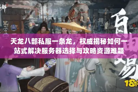 天龙八部私服一条龙,权威揭秘如何一站式解决服务器选择与攻略资源难题 天龙八部私服一条龙,权威揭秘如何一站式解决服务器选择与攻略资源难题