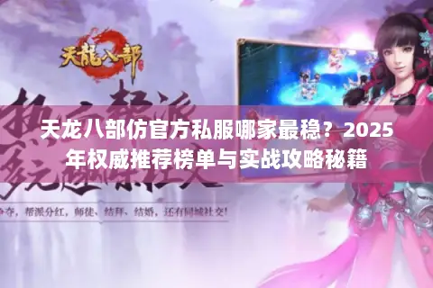 天龙八部仿官方私服哪家最稳?2025年权威推荐榜单与实战攻略秘籍 天龙八部仿官方私服哪家最稳?2025年权威推荐榜单与实战攻略秘籍