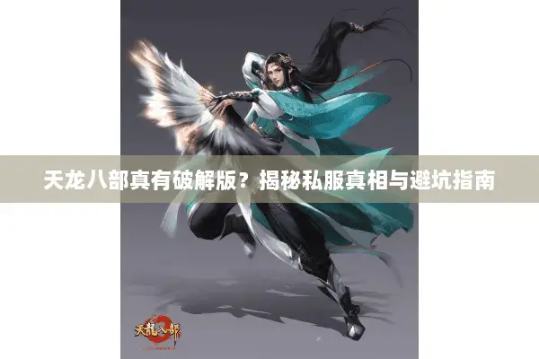 天龙八部真有破解版?揭秘私服真相与避坑指南 天龙八部真有破解版?揭秘私服真相与避坑指南