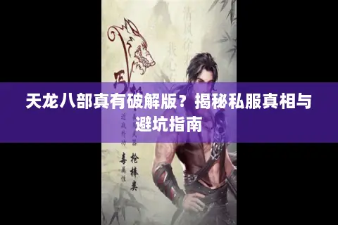 天龙八部真有破解版?揭秘私服真相与避坑指南 天龙八部真有破解版?揭秘私服真相与避坑指南