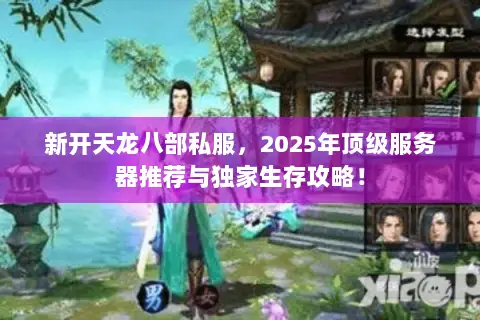 新开天龙八部私服,2025年顶级服务器推荐与独家生存攻略! 新开天龙八部私服,2025年顶级服务器推荐与独家生存攻略!