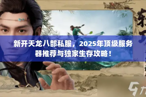 新开天龙八部私服,2025年顶级服务器推荐与独家生存攻略! 新开天龙八部私服,2025年顶级服务器推荐与独家生存攻略!