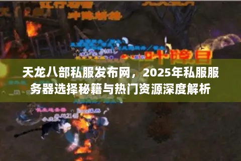 天龙八部私服发布网,2025年私服服务器选择秘籍与热门资源深度解析 天龙八部私服发布网,2025年私服服务器选择秘籍与热门资源深度解析