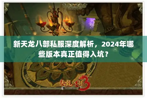 新天龙八部私服深度解析,2024年哪些版本真正值得入坑? 新天龙八部私服深度解析,2024年哪些版本真正值得入坑?