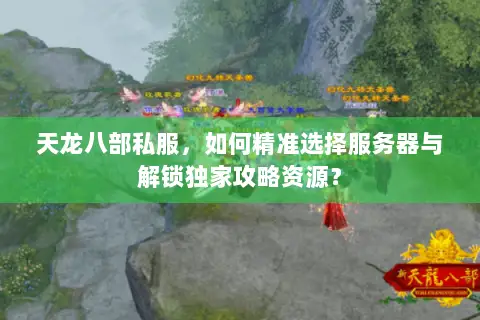 天龙八部私服，如何精准选择服务器与解锁独家攻略资源？