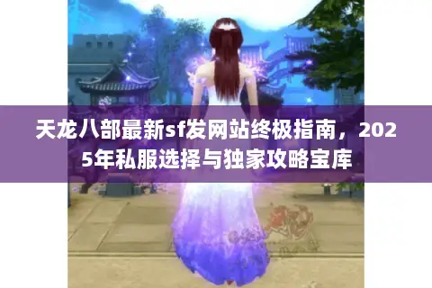 天龙八部最新sf发网站终极指南,2025年私服选择与独家攻略宝库 天龙八部最新sf发网站终极指南,2025年私服选择与独家攻略宝库