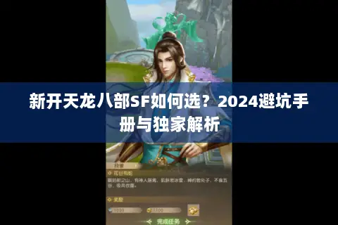 新开天龙八部SF如何选?2024避坑手册与独家解析 新开天龙八部SF如何选?2024避坑手册与独家解析