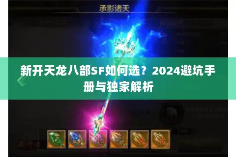 新开天龙八部SF如何选?2024避坑手册与独家解析 新开天龙八部SF如何选?2024避坑手册与独家解析