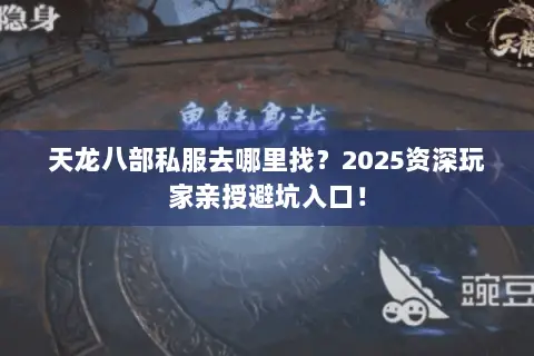 天龙八部私服去哪里找?2025资深玩家亲授避坑入口! 天龙八部私服去哪里找?2025资深玩家亲授避坑入口!