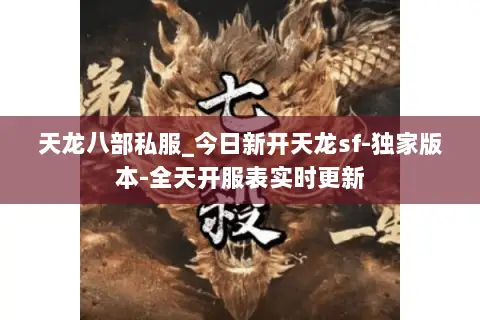 天龙八部私服_今日新开天龙sf-独家版本-全天开服表实时更新 天龙八部私服_今日新开天龙sf-独家版本-全天开服表实时更新