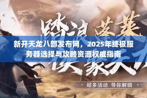 新开天龙八部发布网，2025年终极服务器选择与攻略资源权威指南