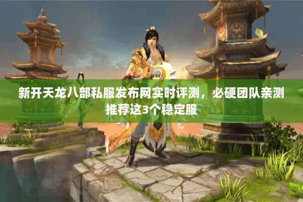 新开天龙八部私服发布网实时评测,必硬团队亲测推荐这3个稳定服 新开天龙八部私服发布网实时评测,必硬团队亲测推荐这3个稳定服