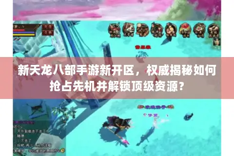 新天龙八部手游新开区,权威揭秘如何抢占先机并解锁顶级资源? 新天龙八部手游新开区,权威揭秘如何抢占先机并解锁顶级资源?