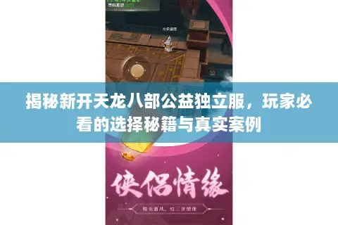 揭秘新开天龙八部公益独立服，玩家必看的选择秘籍与真实案例