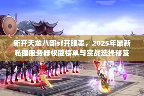 新开天龙八部sf开服表，2025年最新私服服务器权威榜单与实战选择秘笈