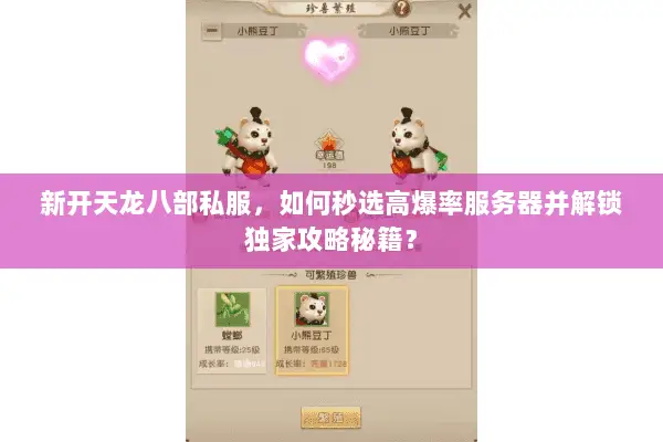 新开天龙八部私服,如何秒选高爆率服务器并解锁独家攻略秘籍? 新开天龙八部私服,如何秒选高爆率服务器并解锁独家攻略秘籍?